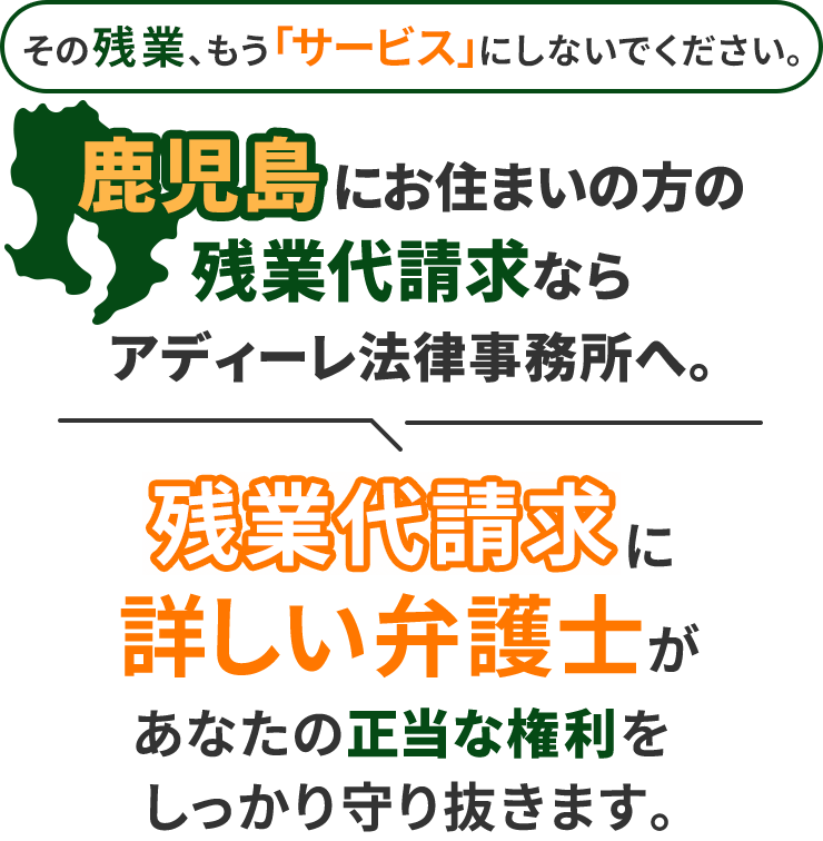 その残業、もう「サービス」にしないでください。鹿児島にお住まいの方の残業代請求ならアディーレ法律事務所へ。残業代請求に詳しい弁護士があなたの正当な権利をしっかり守り抜きます。